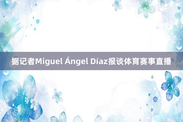 据记者Miguel Ángel Díaz报谈体育赛事直播