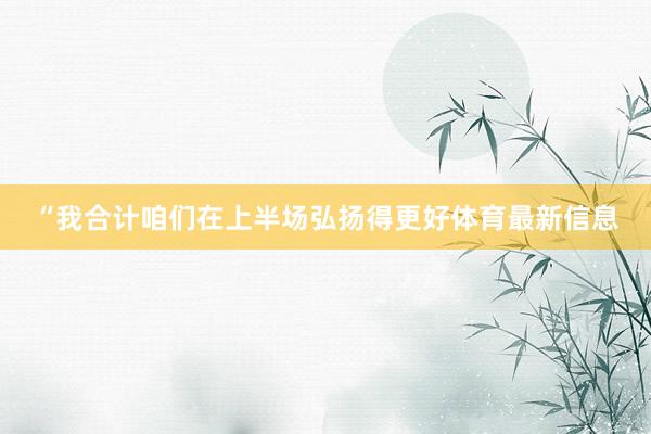 “我合计咱们在上半场弘扬得更好体育最新信息