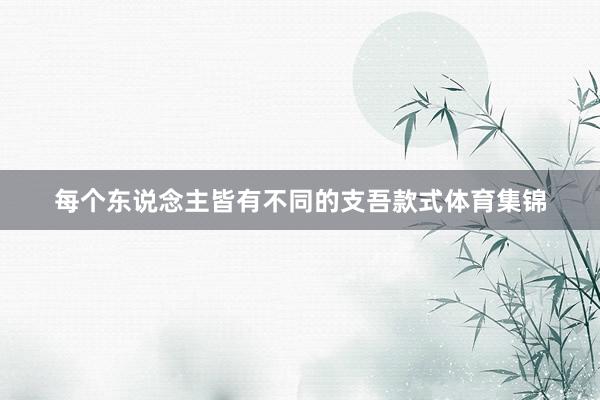 每个东说念主皆有不同的支吾款式体育集锦