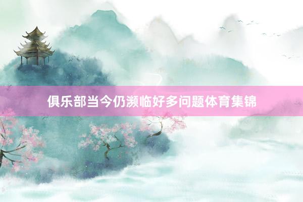 俱乐部当今仍濒临好多问题体育集锦