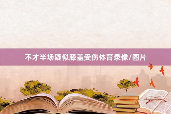 不才半场疑似膝盖受伤体育录像/图片