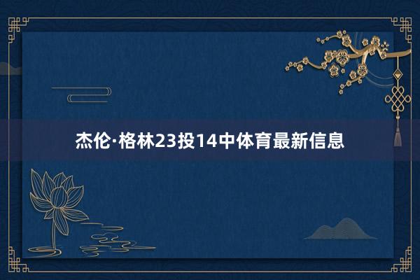 杰伦·格林23投14中体育最新信息