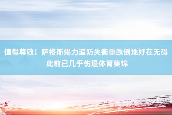 值得尊敬！萨格斯竭力追防失衡重跌倒地好在无碍 此前已几乎伤退体育集锦