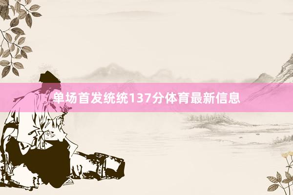 单场首发统统137分体育最新信息