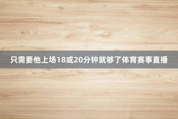 只需要他上场18或20分钟就够了体育赛事直播