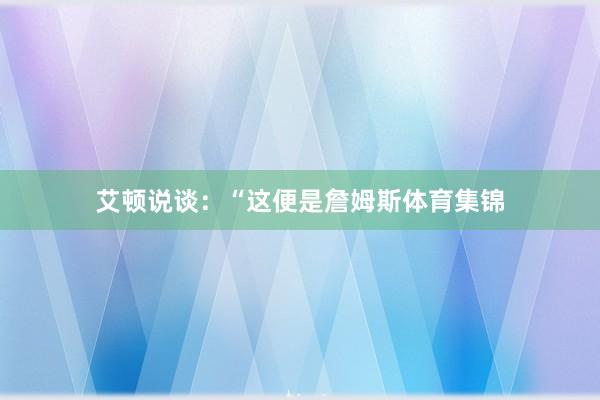 艾顿说谈：“这便是詹姆斯体育集锦