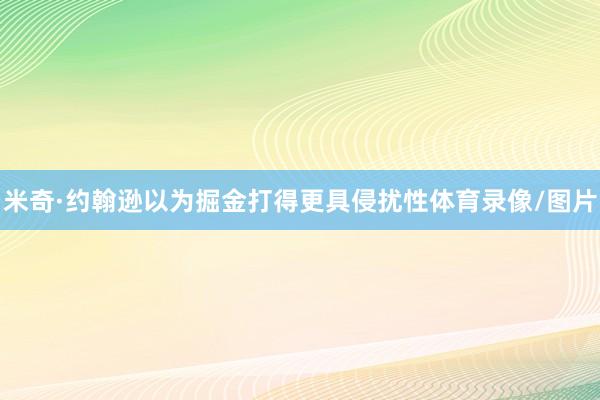 米奇·约翰逊以为掘金打得更具侵扰性体育录像/图片
