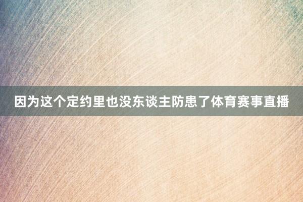 因为这个定约里也没东谈主防患了体育赛事直播
