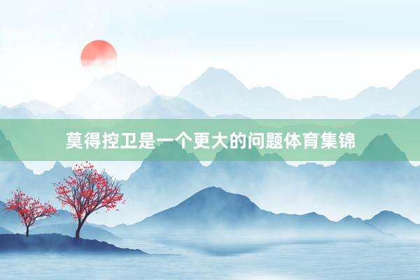 莫得控卫是一个更大的问题体育集锦
