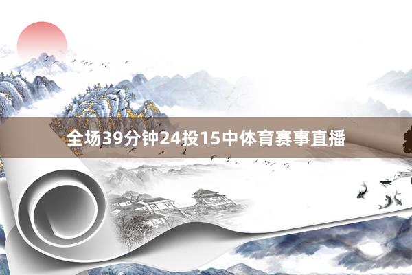 全场39分钟24投15中体育赛事直播