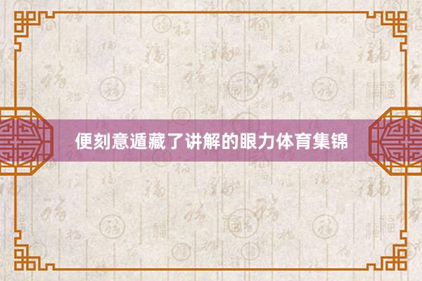便刻意遁藏了讲解的眼力体育集锦