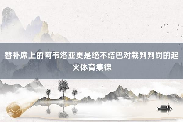 替补席上的阿韦洛亚更是绝不结巴对裁判判罚的起火体育集锦