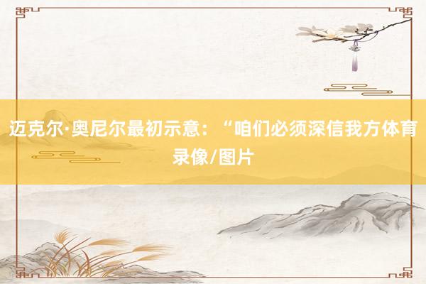 迈克尔·奥尼尔最初示意：“咱们必须深信我方体育录像/图片