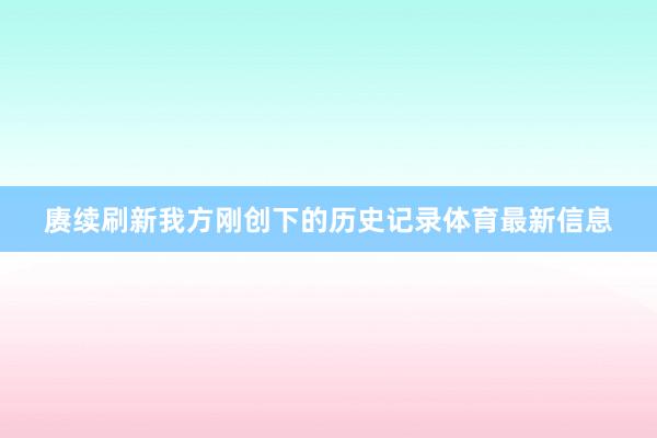 赓续刷新我方刚创下的历史记录体育最新信息