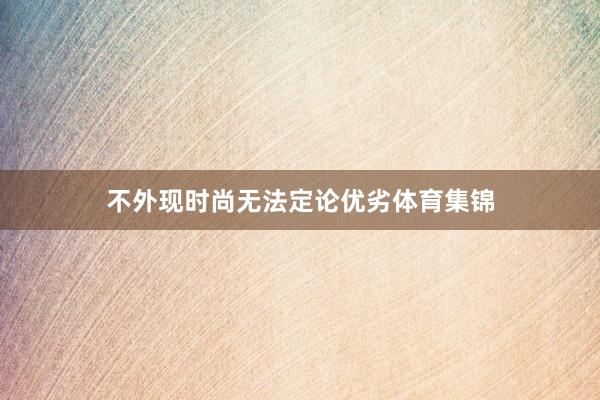 不外现时尚无法定论优劣体育集锦