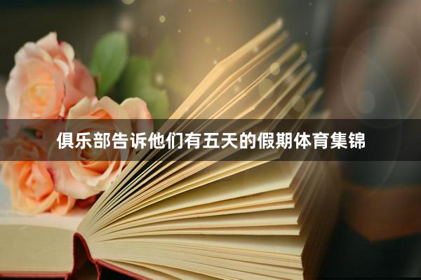 俱乐部告诉他们有五天的假期体育集锦