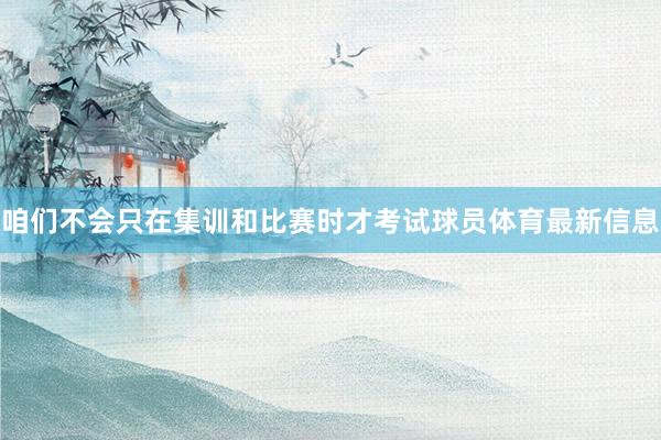 咱们不会只在集训和比赛时才考试球员体育最新信息