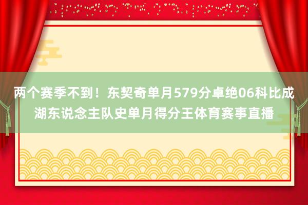 两个赛季不到!东契奇单月579分卓绝06科比成湖东说念主队史单月得分王体育赛事直播