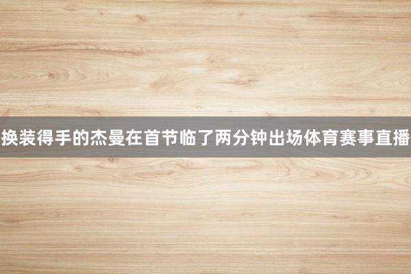 换装得手的杰曼在首节临了两分钟出场体育赛事直播