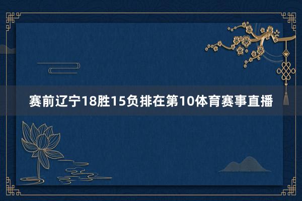 赛前辽宁18胜15负排在第10体育赛事直播