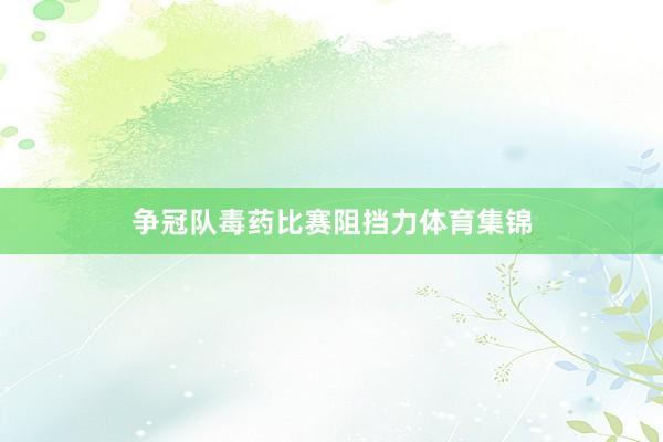 争冠队毒药比赛阻挡力体育集锦