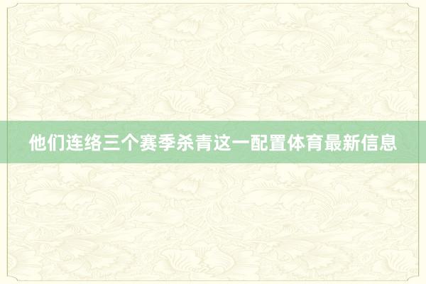 他们连络三个赛季杀青这一配置体育最新信息