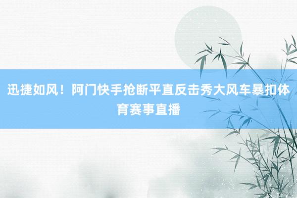 迅捷如风！阿门快手抢断平直反击秀大风车暴扣体育赛事直播