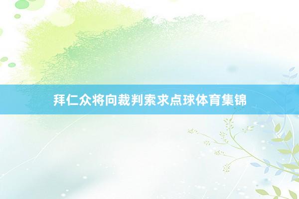 拜仁众将向裁判索求点球体育集锦