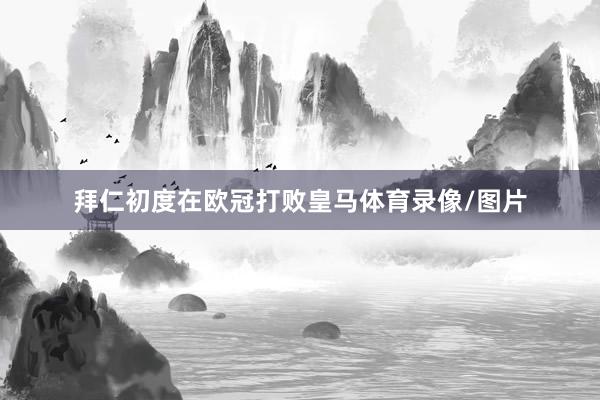 拜仁初度在欧冠打败皇马体育录像/图片