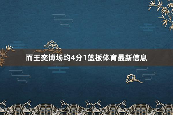 而王奕博场均4分1篮板体育最新信息