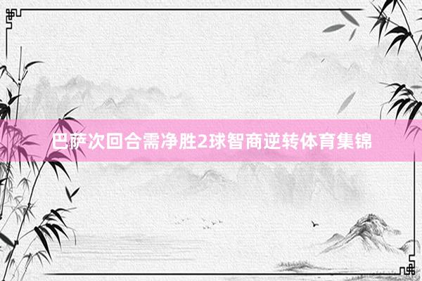 巴萨次回合需净胜2球智商逆转体育集锦