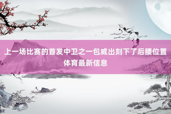 上一场比赛的首发中卫之一包威出刻下了后腰位置体育最新信息