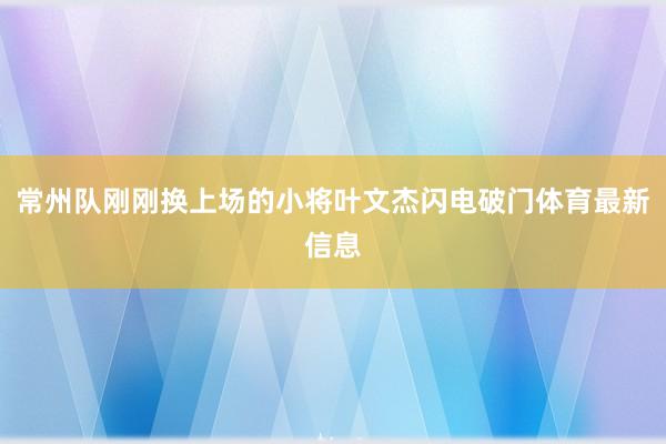 常州队刚刚换上场的小将叶文杰闪电破门体育最新信息
