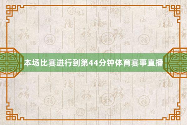 本场比赛进行到第44分钟体育赛事直播