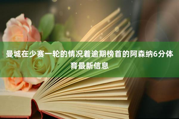 曼城在少赛一轮的情况着逾期榜首的阿森纳6分体育最新信息