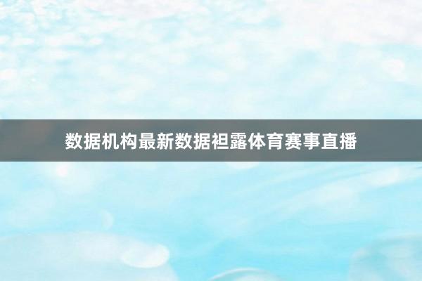 数据机构最新数据袒露体育赛事直播