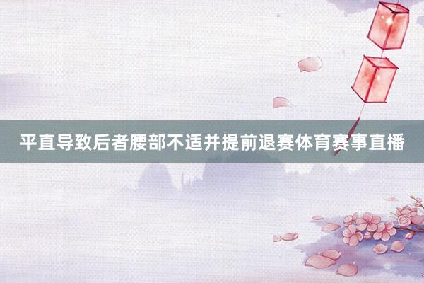 平直导致后者腰部不适并提前退赛体育赛事直播
