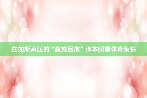 在如斯高压的“赢或回家”脚本眼前体育集锦