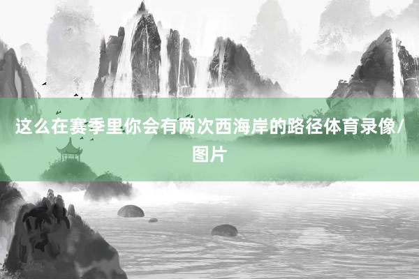 这么在赛季里你会有两次西海岸的路径体育录像/图片
