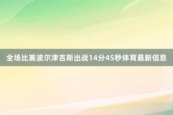 全场比赛波尔津吉斯出战14分45秒体育最新信息