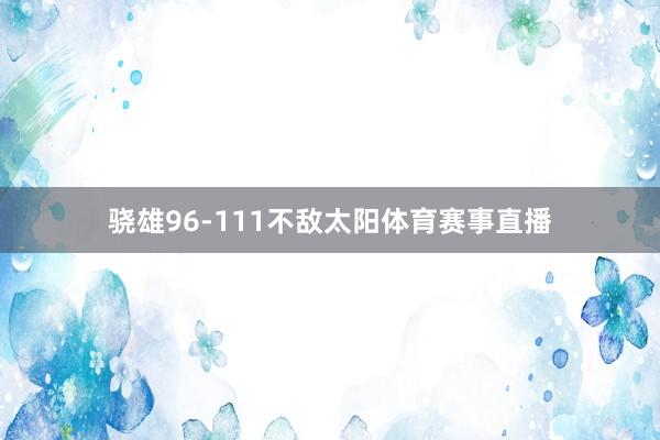 骁雄96-111不敌太阳体育赛事直播