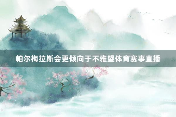 帕尔梅拉斯会更倾向于不雅望体育赛事直播