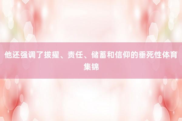 他还强调了拔擢、责任、储蓄和信仰的垂死性体育集锦