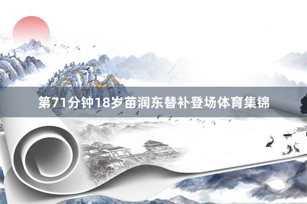第71分钟18岁苗润东替补登场体育集锦