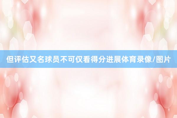 但评估又名球员不可仅看得分进展体育录像/图片