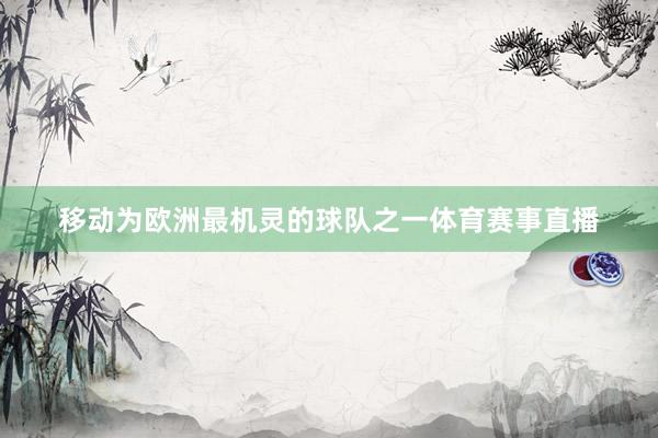 移动为欧洲最机灵的球队之一体育赛事直播