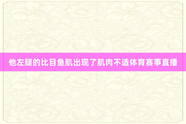 他左腿的比目鱼肌出现了肌肉不适体育赛事直播