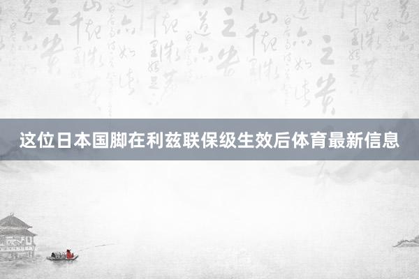 这位日本国脚在利兹联保级生效后体育最新信息