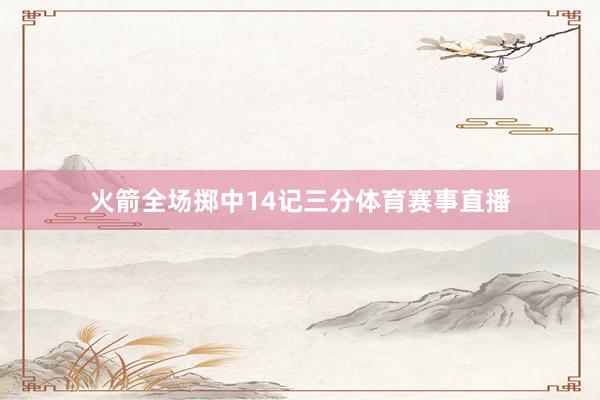 火箭全场掷中14记三分体育赛事直播