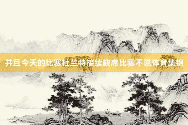 并且今天的比赛杜兰特接续缺席比赛不说体育集锦